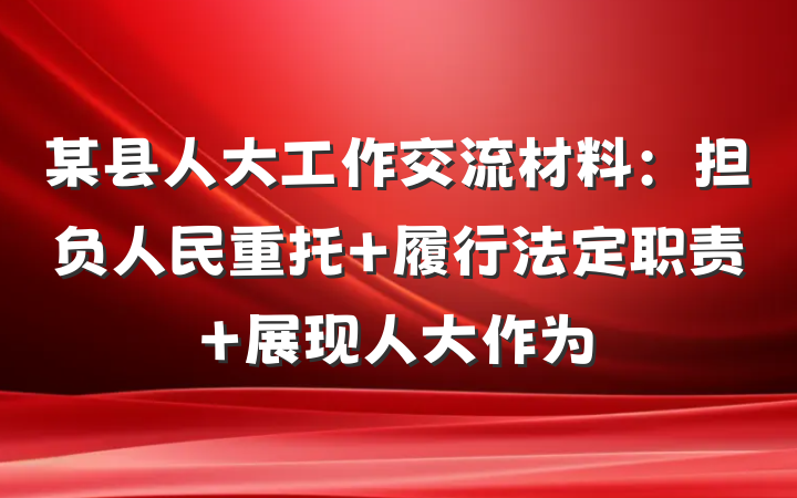 某县人大工作交流材料：担负人民重托 履行法定职责 展现人大作为