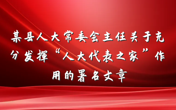 某县人大常委会主任关于充分发挥“人大代表之家”作用的署名文章