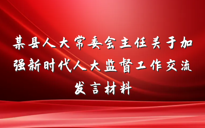 某县人大常委会主任关于加强新时代人大监督工作交流发言材料