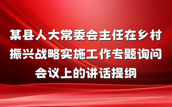 某县人大常委会主任在乡村振兴战略实施工作专题询问会议上的讲话提纲