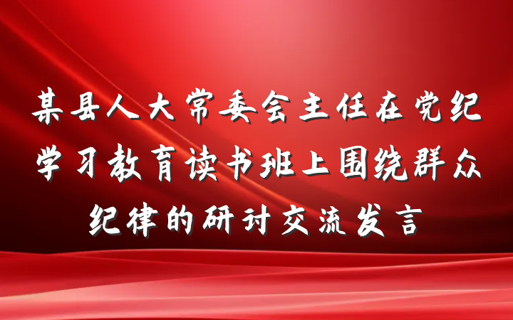 某县人大常委会主任在党纪学习教育读书班上围绕群众纪律的研讨交流发言