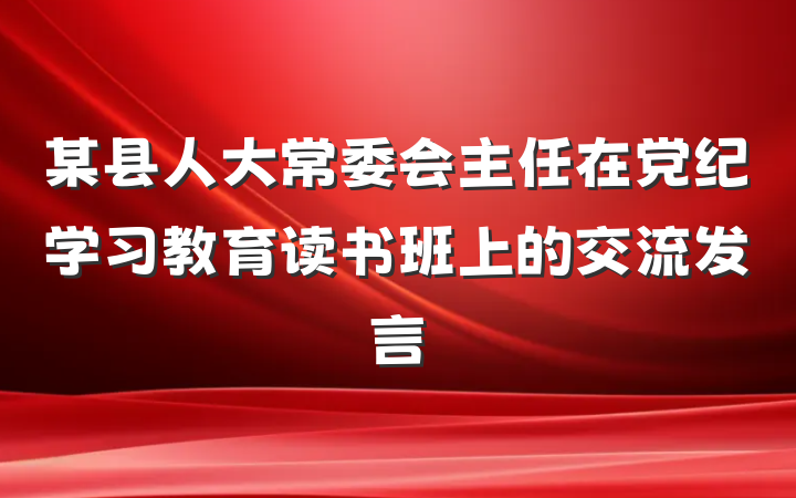 某县人大常委会主任在党纪学习教育读书班上的交流发言