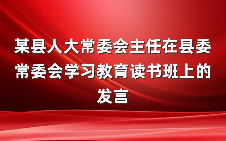 某县人大常委会主任在县委常委会学习教育读书班上的发言