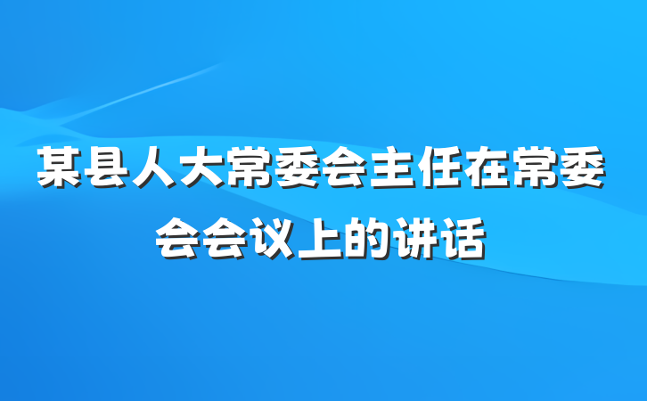 某县人大常委会主任在常委会会议上的讲话