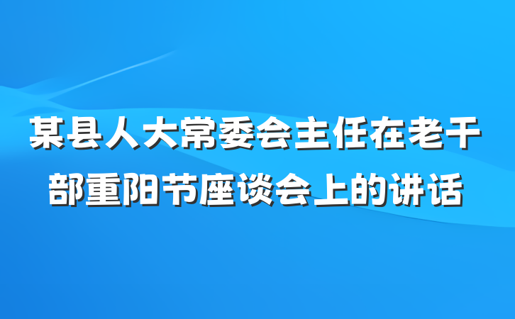 某县人大常委会主任在老干部重阳节座谈会上的讲话