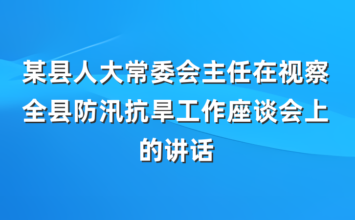 某县人大常委会主任在视察全县防汛抗旱工作座谈会上的讲话