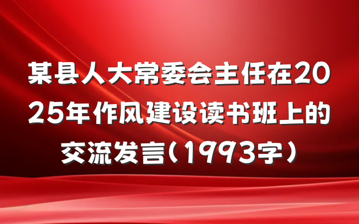 某县人大常委会主任在2025年作风建设读书班上的交流发言（1993字）
