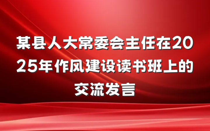 某县人大常委会主任在2025年作风建设读书班上的交流发言