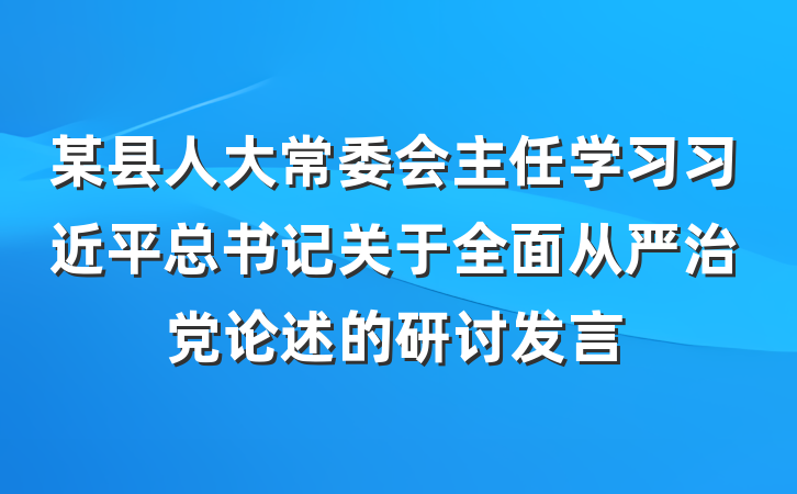某县人大常委会主任学习习近平总书记关于全面从严治党论述的研讨发言