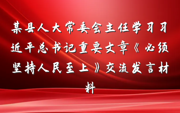 某县人大常委会主任学习习近平总书记重要文章《必须坚持人民至上》交流发言材料