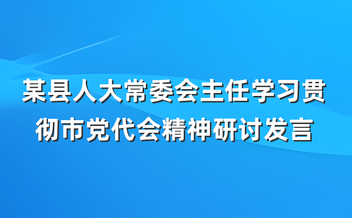 某县人大常委会主任学习贯彻市党代会精神研讨发言