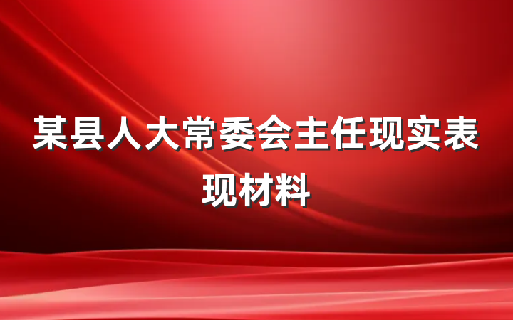 某县人大常委会主任现实表现材料