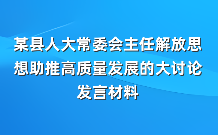 某县人大常委会主任解放思想助推高质量发展的大讨论发言材料