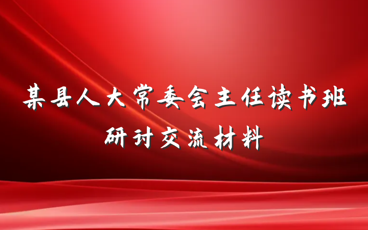 某县人大常委会主任读书班研讨交流材料