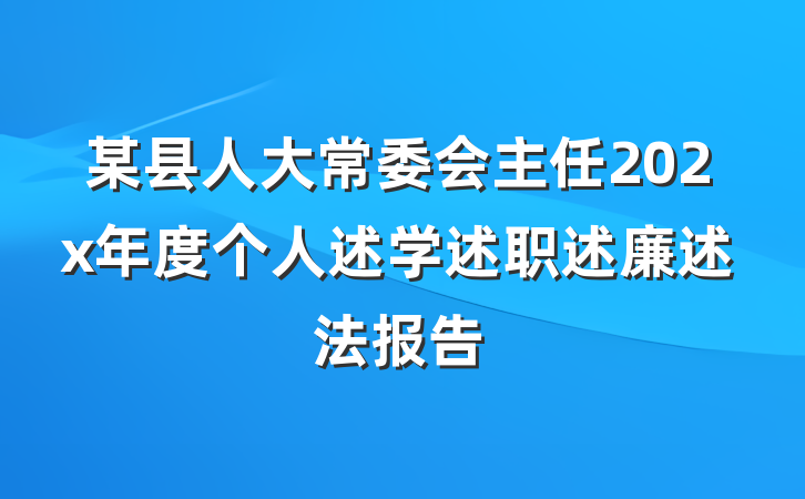 某县人大常委会主任202x年度个人述学述职述廉述法报告