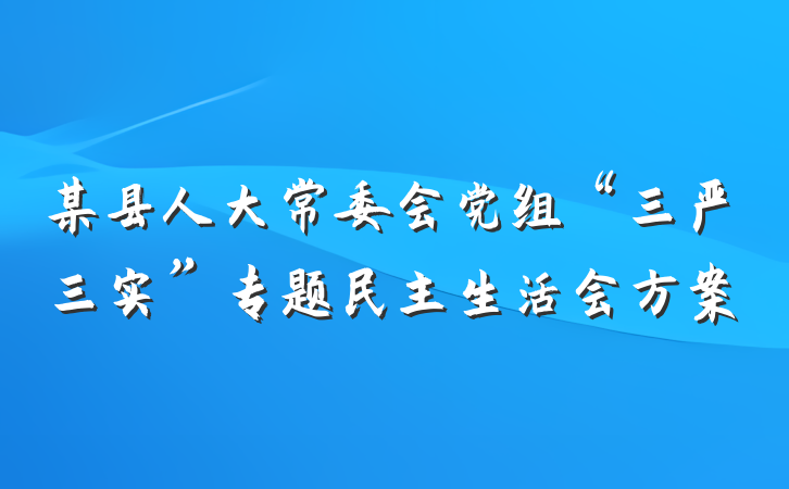 某县人大常委会党组“三严三实”专题民主生活会方案