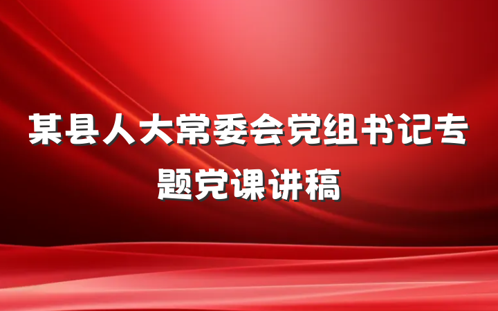 某县人大常委会党组书记专题党课讲稿
