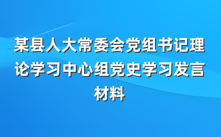 某县人大常委会党组书记理论学习中心组党史学习发言材料