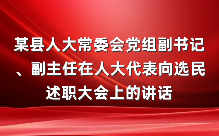 某县人大常委会党组副书记、副主任在人大代表向选民述职大会上的讲话
