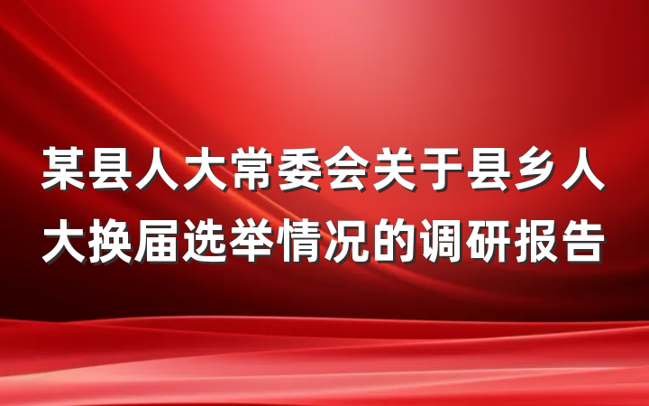 某县人大常委会关于县乡人大换届选举情况的调研报告