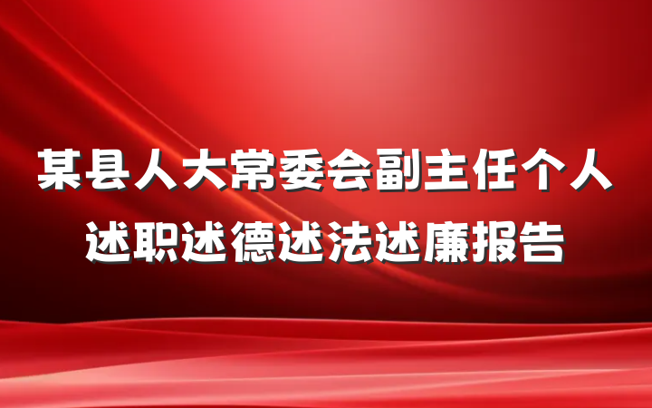 某县人大常委会副主任个人述职述德述法述廉报告
