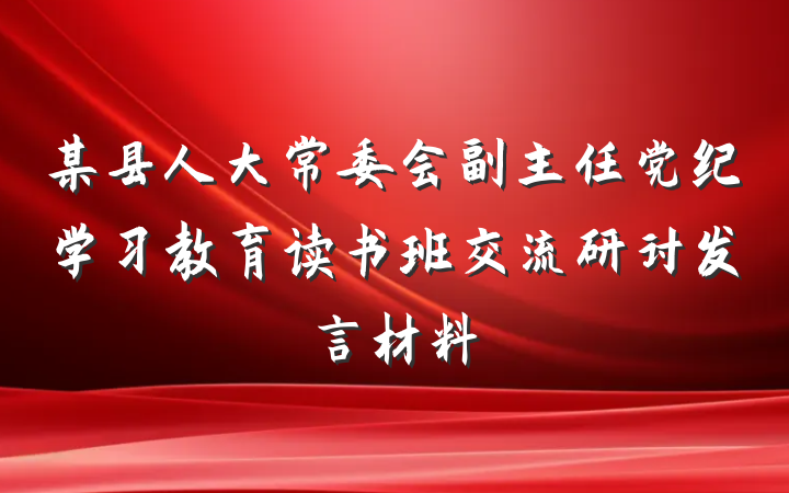 某县人大常委会副主任党纪学习教育读书班交流研讨发言材料