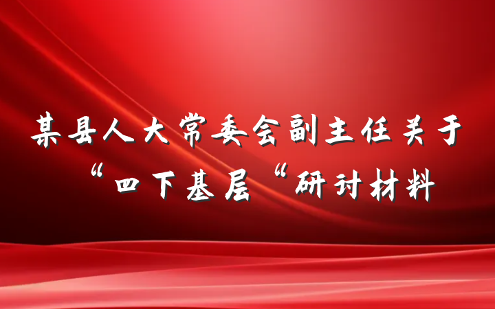 某县人大常委会副主任关于“四下基层“研讨材料