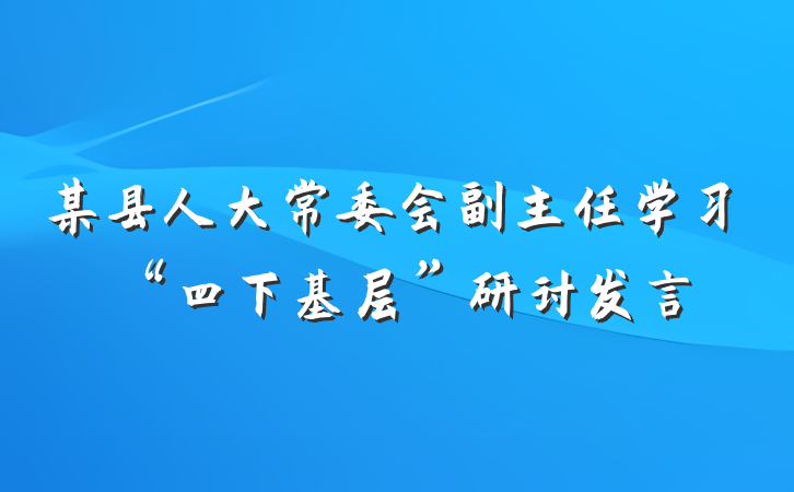 某县人大常委会副主任学习“四下基层”研讨发言