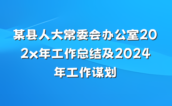 某县人大常委会办公室202x年工作总结及2024年工作谋划