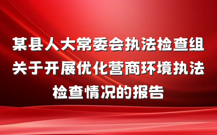 某县人大常委会执法检查组关于开展优化营商环境执法检查情况的报告