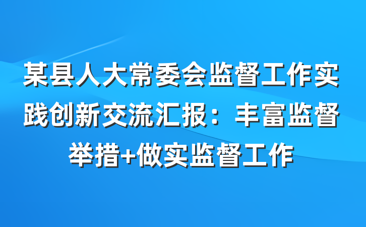 某县人大常委会监督工作实践创新交流汇报：丰富监督举措 做实监督工作