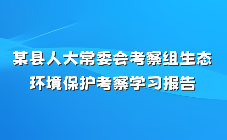某县人大常委会考察组生态环境保护考察学习报告