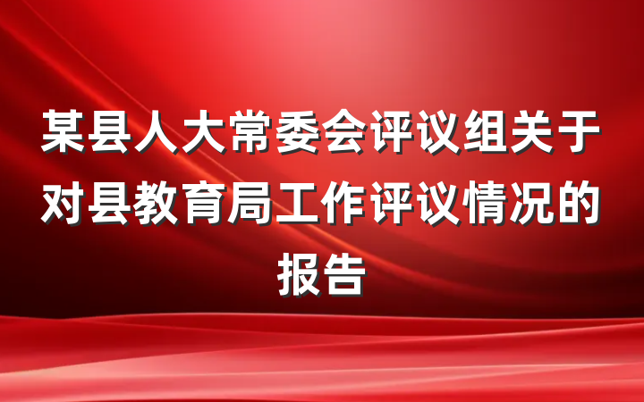 某县人大常委会评议组关于对县教育局工作评议情况的报告