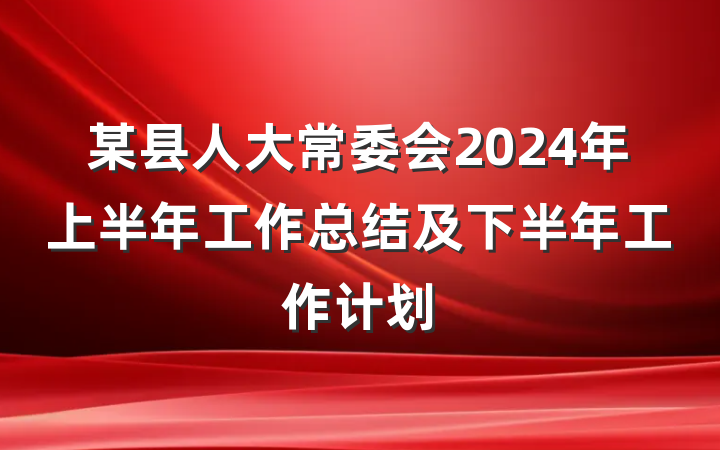 某县人大常委会2024年上半年工作总结及下半年工作计划