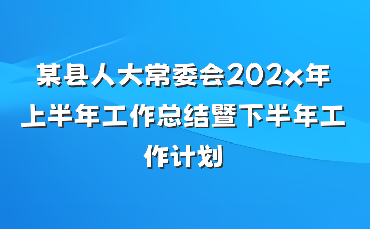 某县人大常委会202x年上半年工作总结暨下半年工作计划