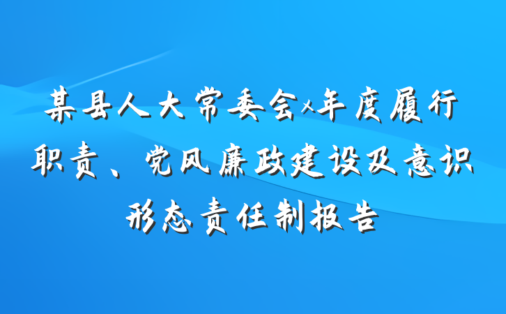 某县人大常委会x年度履行职责、党风廉政建设及意识形态责任制报告