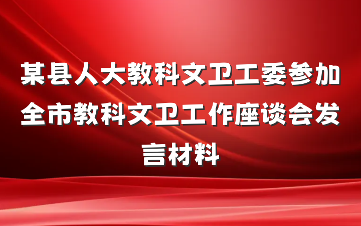 某县人大教科文卫工委参加全市教科文卫工作座谈会发言材料