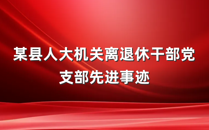 某县人大机关离退休干部党支部先进事迹
