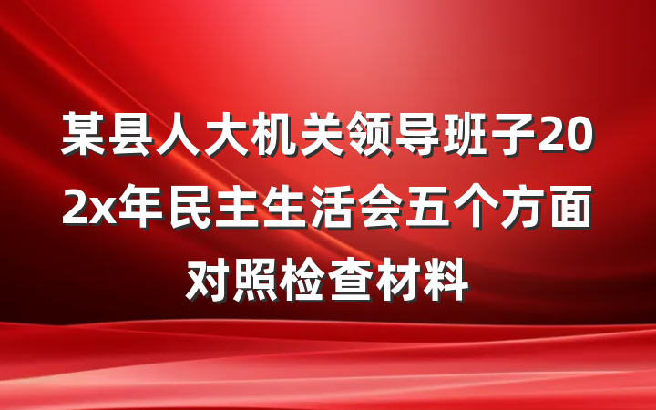 某县人大机关领导班子202x年民主生活会五个方面对照检查材料