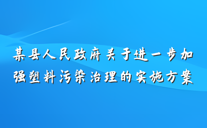 某县人民政府关于进一步加强塑料污染治理的实施方案