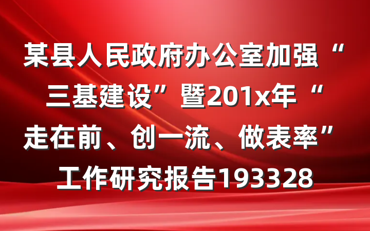 某县人民政府办公室加强“三基建设”暨201x年“走在前、创一流、做表率”工作研究报告193328