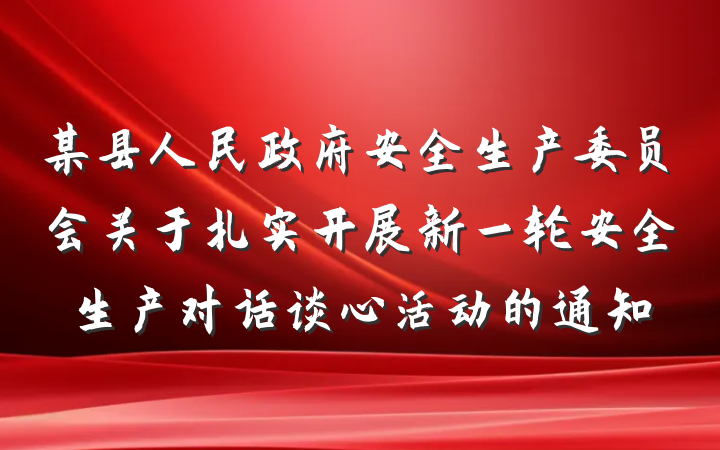 某县人民政府安全生产委员会关于扎实开展新一轮安全生产对话谈心活动的通知