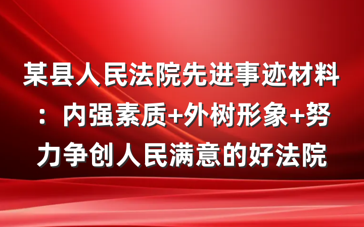 某县人民法院先进事迹材料：内强素质 外树形象 努力争创人民满意的好法院