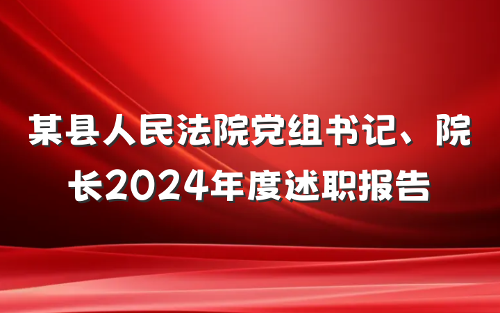 某县人民法院党组书记、院长2024年度述职报告