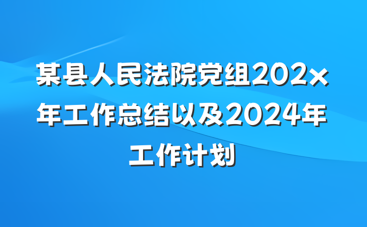 某县人民法院党组202x年工作总结以及2024年工作计划