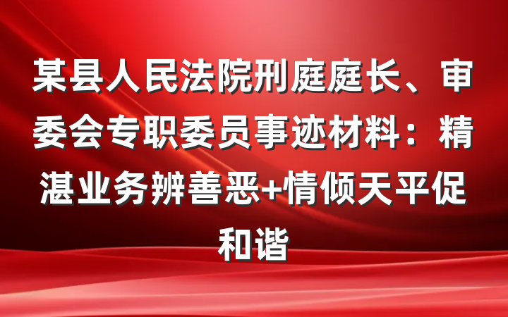 某县人民法院刑庭庭长、审委会专职委员事迹材料：精湛业务辨善恶 情倾天平促和谐