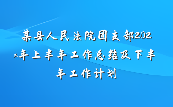 某县人民法院团支部202x年上半年工作总结及下半年工作计划