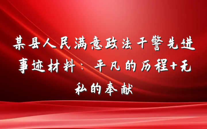 某县人民满意政法干警先进事迹材料：平凡的历程 无私的奉献