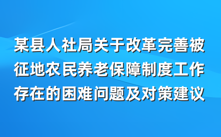 某县人社局关于改革完善被征地农民养老保障制度工作存在的困难问题及对策建议