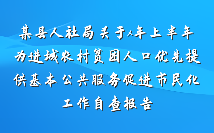 某县人社局关于x年上半年为进城农村贫困人口优先提供基本公共服务促进市民化工作自查报告